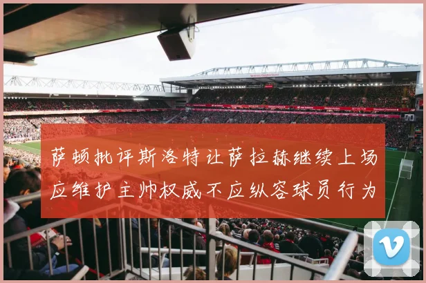 萨顿批评斯洛特让萨拉赫继续上场应维护主帅权威不应纵容球员行为