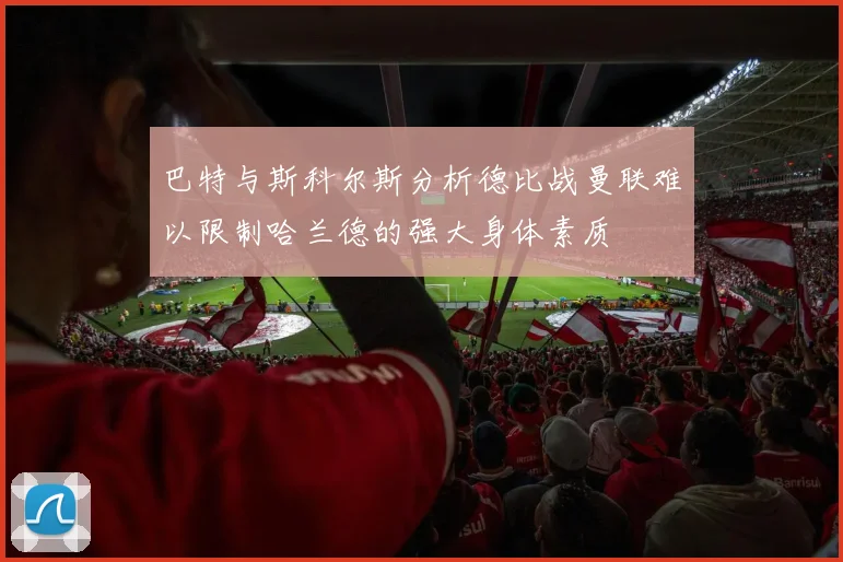 巴特与斯科尔斯分析德比战曼联难以限制哈兰德的强大身体素质
